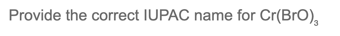 Provide the correct IUPAC name for Cr(BrO)3