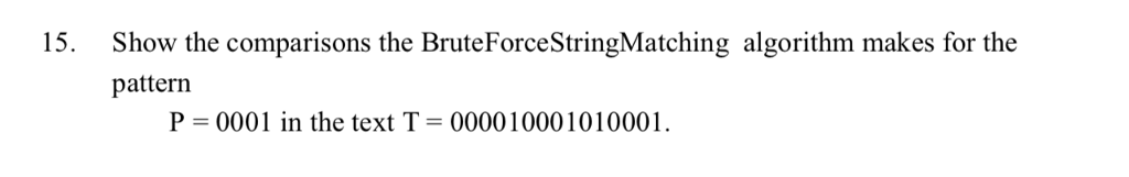  15. Show the comparisons the BruteForceStringMatching algorithm makes for the pattern