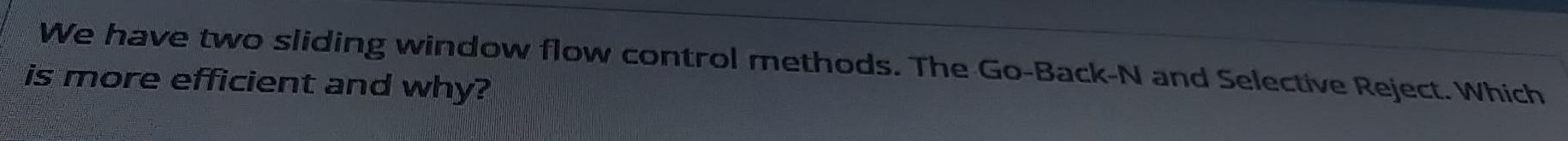  We have two sliding window flow control methods. The Go-Back-N and