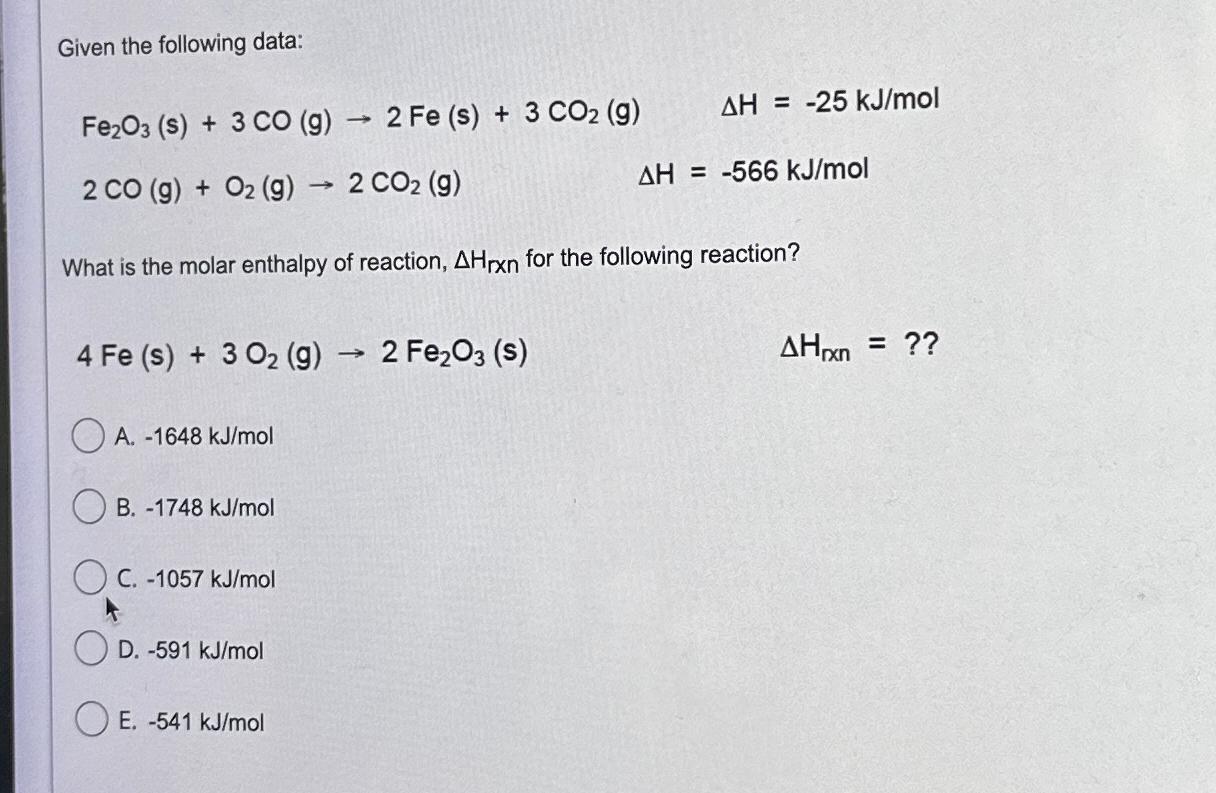  Given the following data: Fe2O3(s)+3CO(g)2Fe(s)+3CO2(g),H=-25kJmol 2CO(g)+O2(g)2CO2(g),H=,-566kJmol What is the molar enthalpy