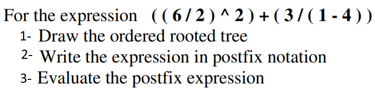 For the expression ((6/2)^2)+(3/(1-4)) 1- Draw the ordered rooted tree 2-