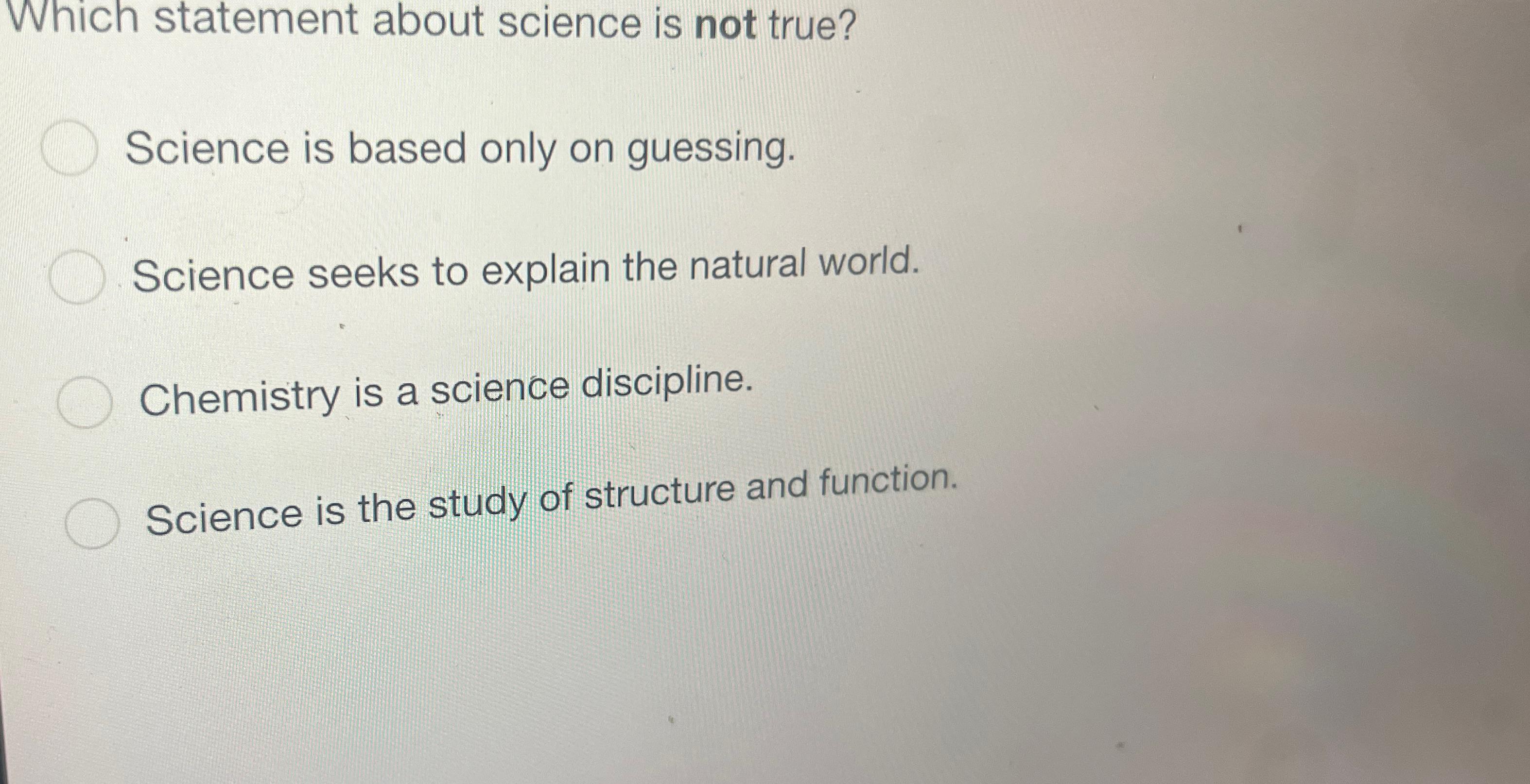  Which statement about science is not true? Science is based only