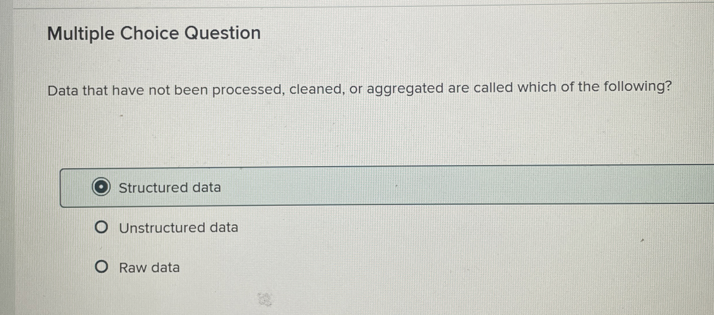  Multiple Choice Question Data that have not been processed, cleaned, or
