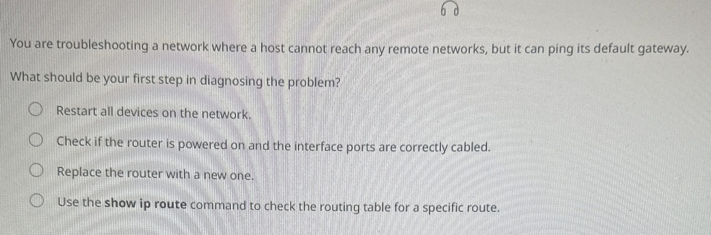  You are troubleshooting a network where a host cannot reach any