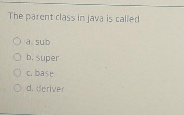  The parent class in java is called a. sub b. super