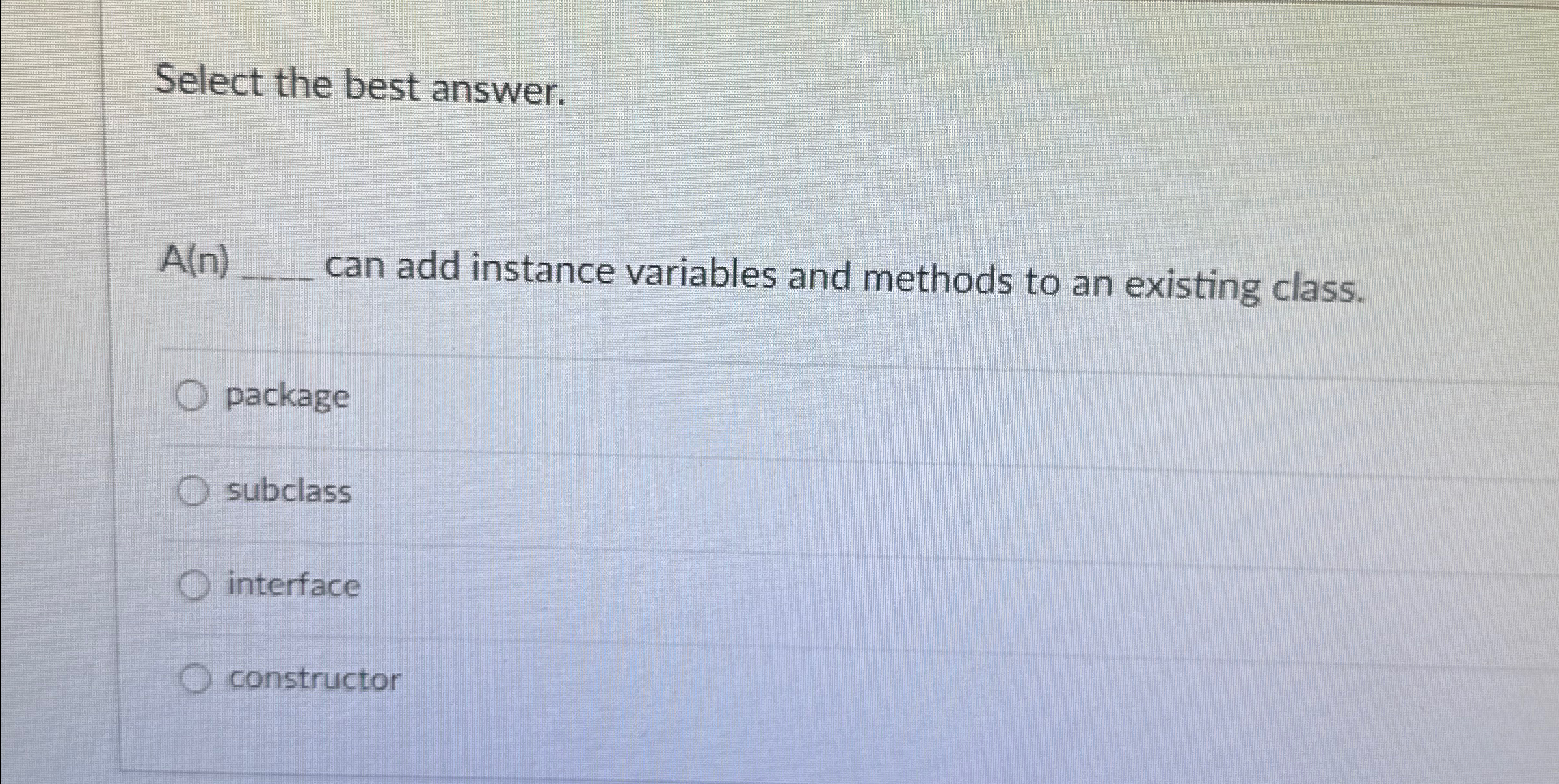  Select the best answer. A(n) can add instance variables and methods