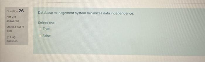  Question 26 Database management system minimizes data independence. Not yet answered