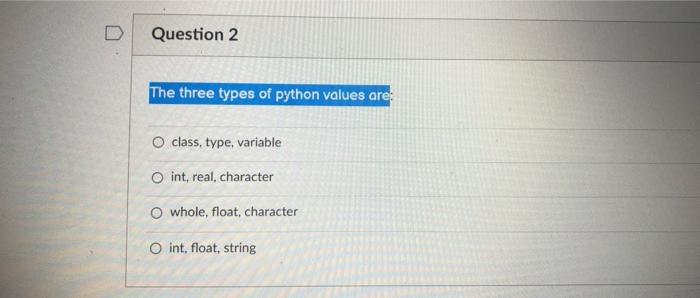  D Question 2 The three types of python values are: class,