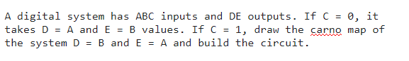  A digital system has ABC inputs and De outputs. If C