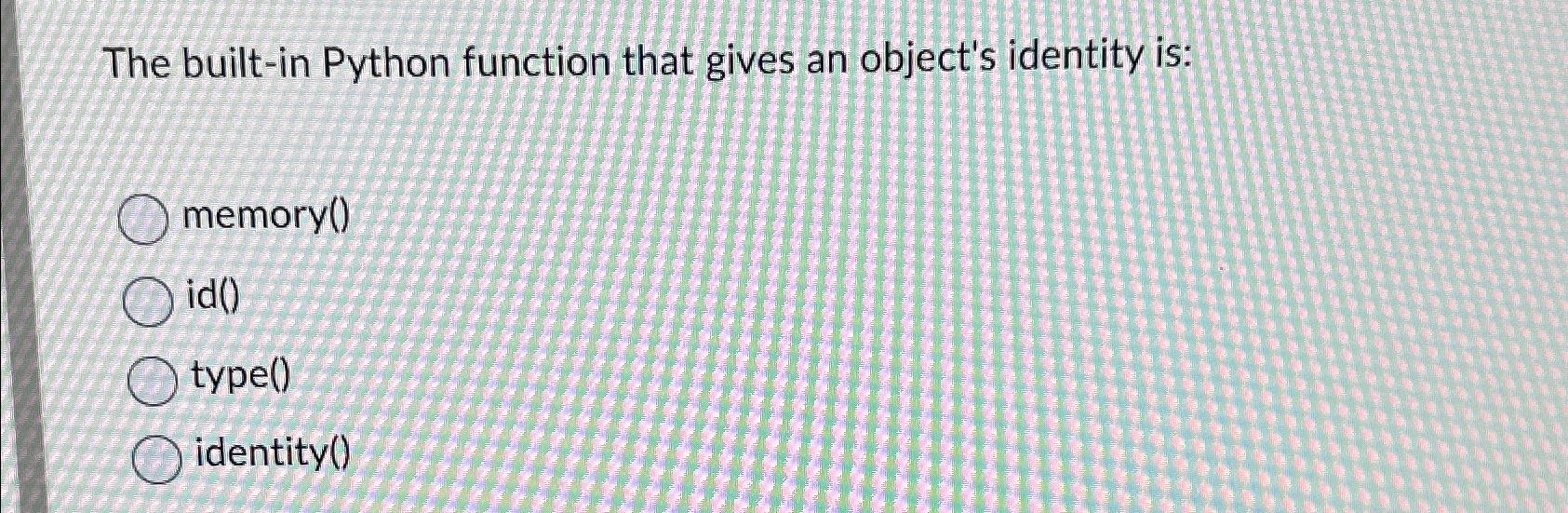  The built-in Python function that gives an object's identity is: memory()