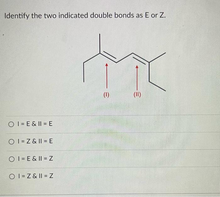  Identify the two indicated double bonds as E or Z. I=E&II=E