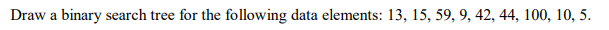  Draw a binary search tree for the following data elements: 13,