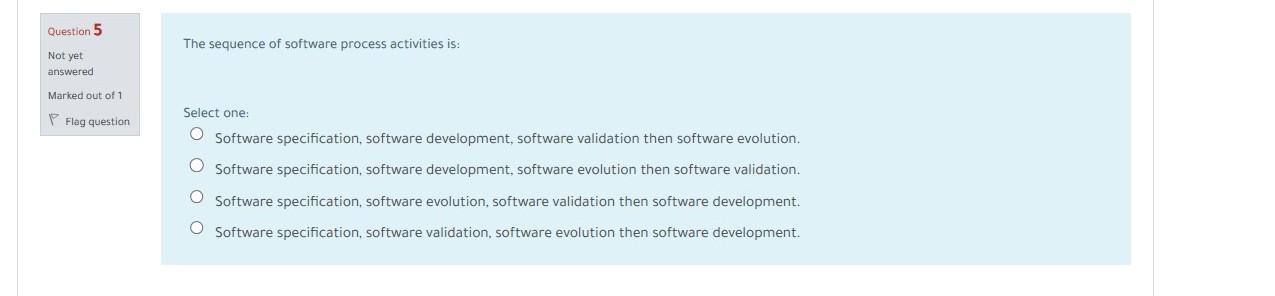  The sequence of software process activities is: Select one: Software specification,