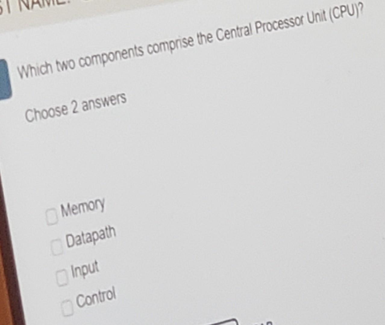 Which two components comprise the Central Processor Unit (CPU)? Choose 2