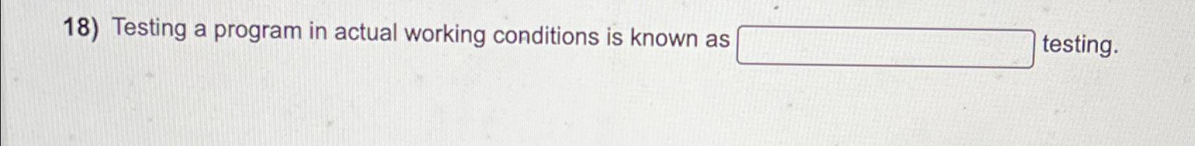  Testing a program in actual working conditions is known as testing.