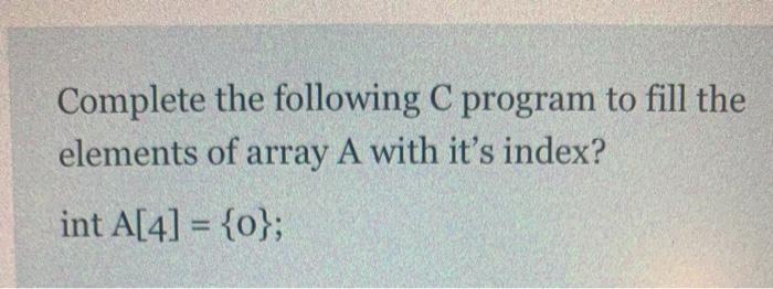 CS159 language C Complete the following C program to fill the elements