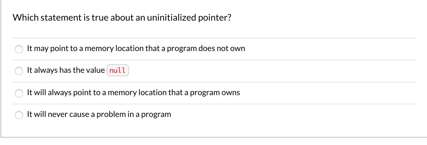  Which statement is true about an uninitialized pointer? It may point