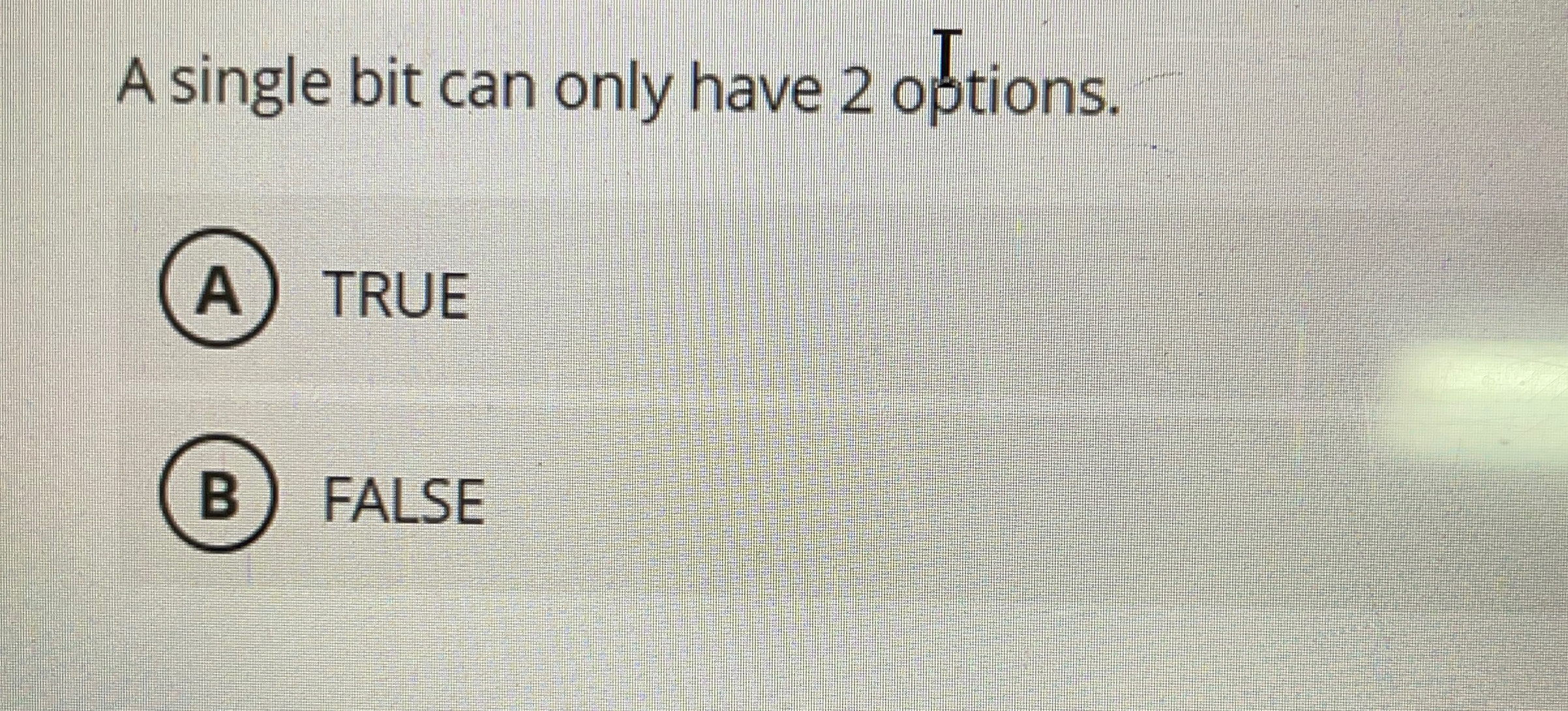  A single bit can only have 2 options. (A) TRUE FALSE