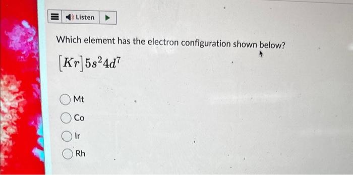 v Which element has the electron configuration shown below? [Kr]5s24d7 Mt Co