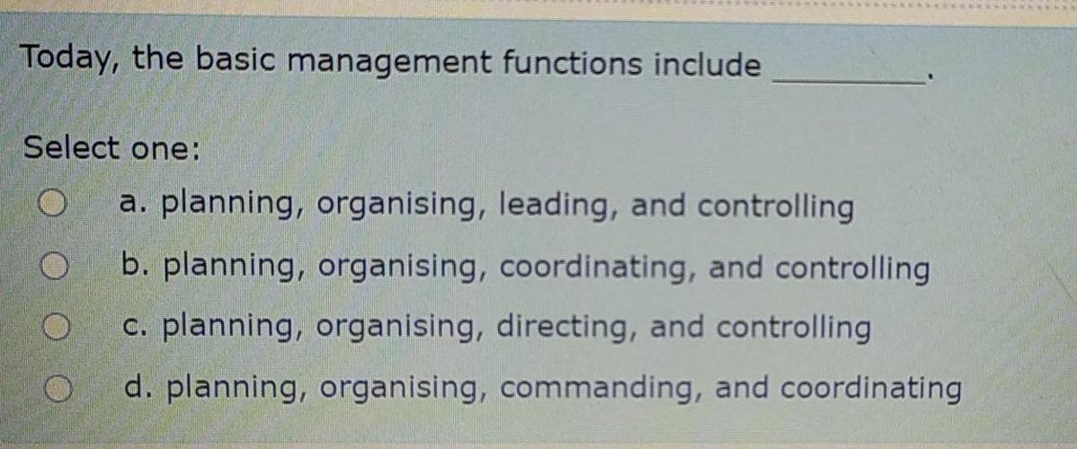  Today, the basic management functions include Select one: a. planning, organising,