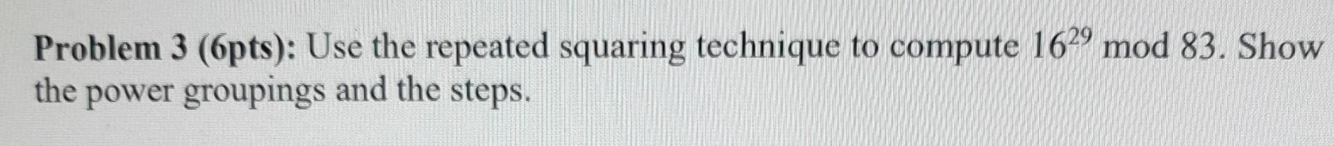 Problem 3 (6pts): Use the repeated squaring technique to compute 1629mod83.