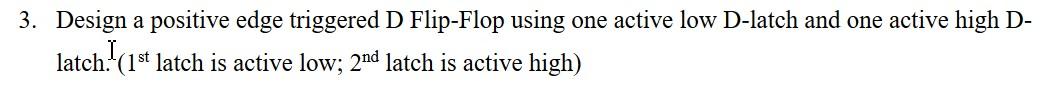  3. Design a positive edge triggered D Flip-Flop using one active