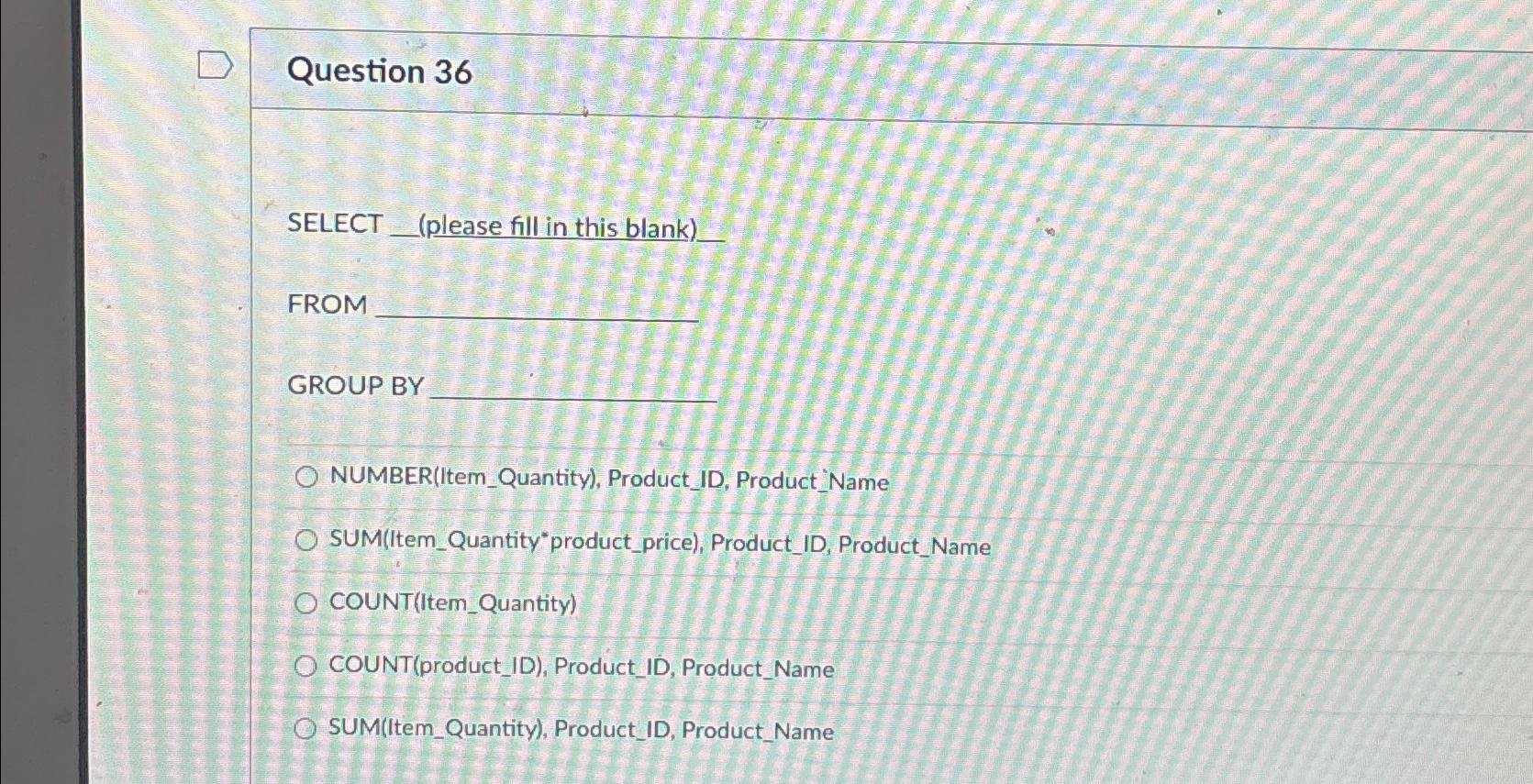  Question 36 SELECT (please fill in this blank) FROM GROUP BY