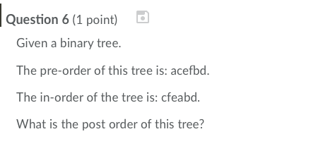  Question 6 (1 point) Given a binary tree. The pre-order of