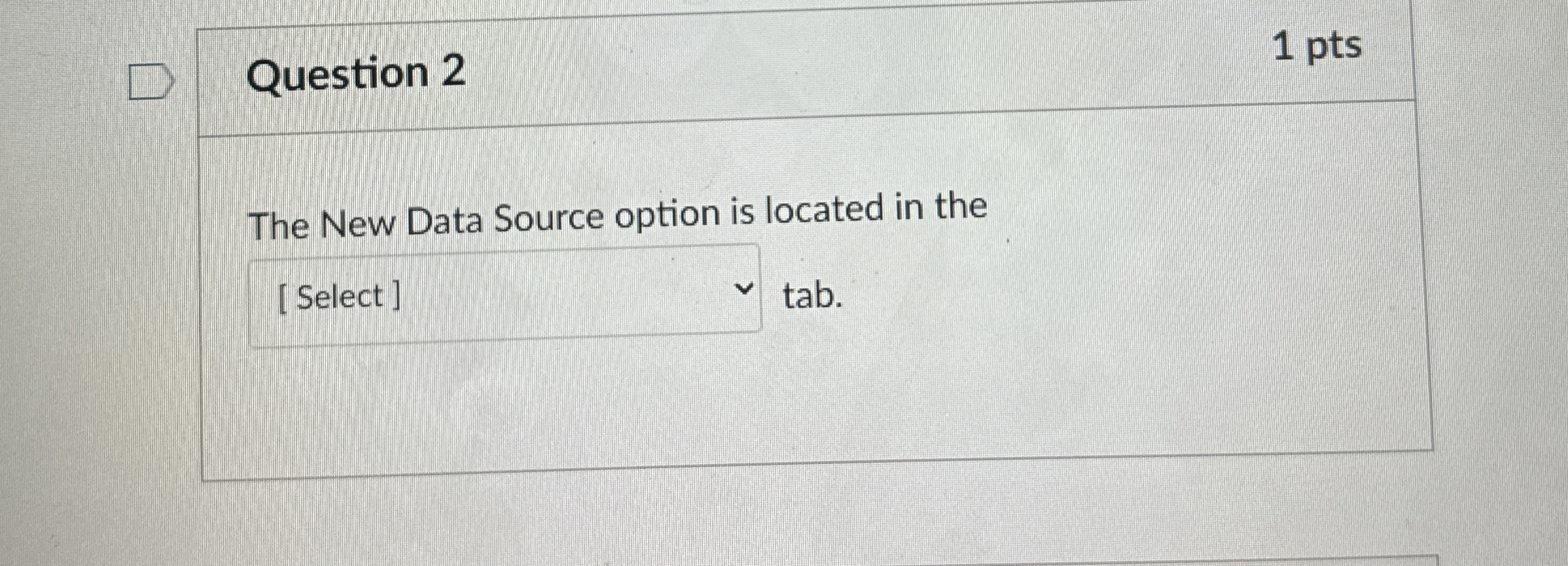  Question 2 1 pts The New Data Source option is located