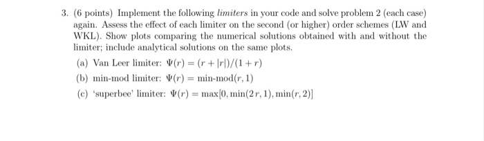 3. (6 points) Implement the following limiters in your code and