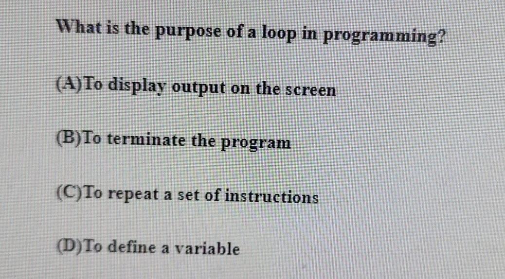  What is the purpose of a loop in programming? (A)To display