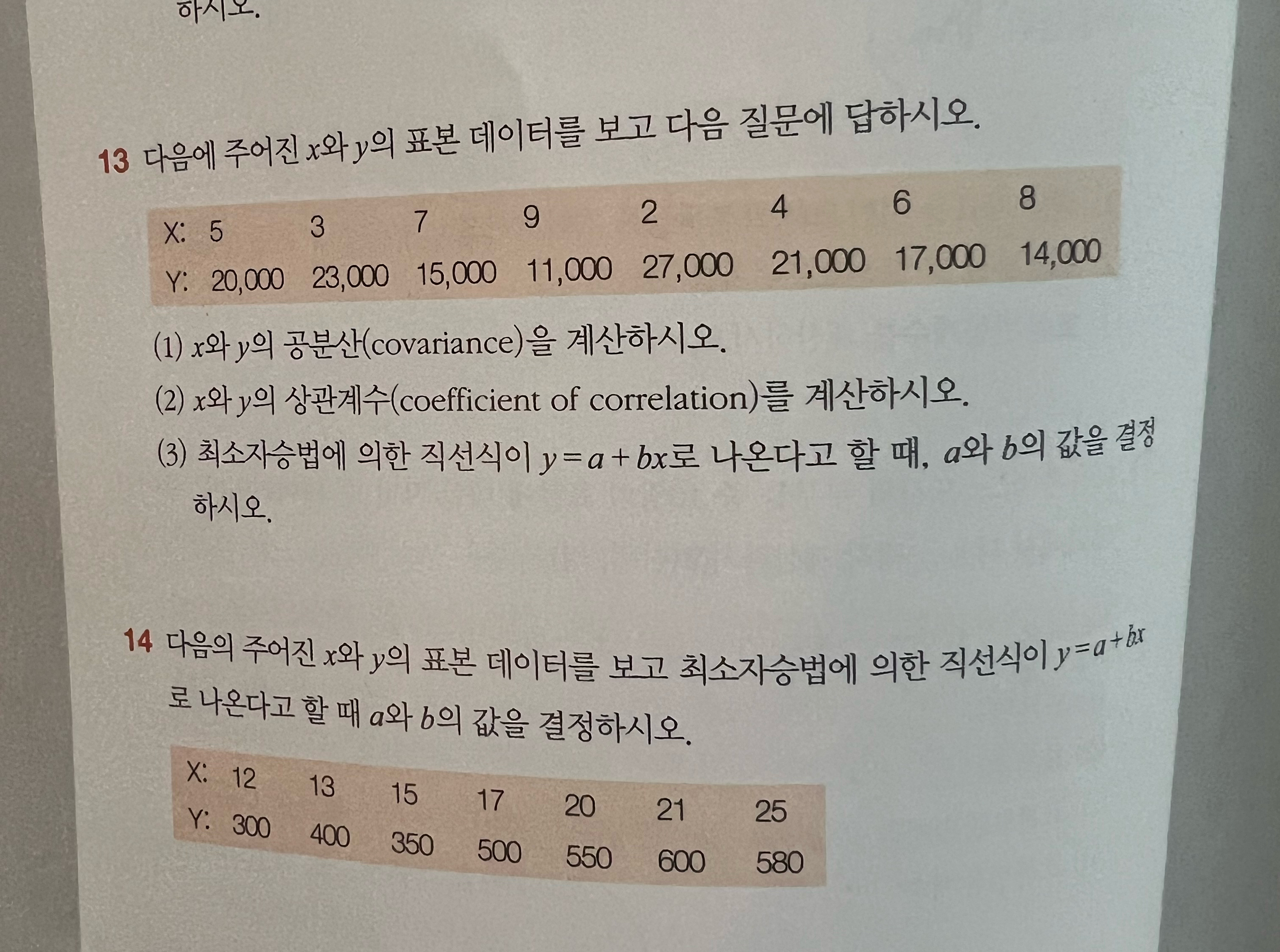  13.xy. \table[[x:5,3,7,9,2,4,6,8],[y:20,000,23,000,15,000,11,000,27,000,21,000,17,000,14,000]] (1)xy(covariance). (2)xy(coefficient of correlation). (3)y=a+bx,ab. 14.xyy=a+bxab. \table[[X: 12,13,15,17,20,21,25],[Y:300,400,350,500,550,600,580]] 