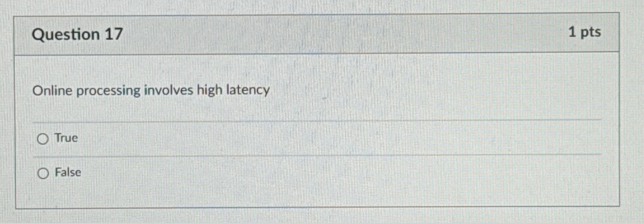  Question 17 1 pts Online processing involves high latency True False