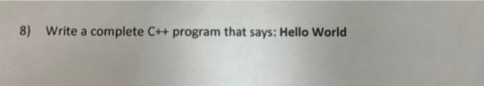  8) Write a complete C++ program that says: Hello World