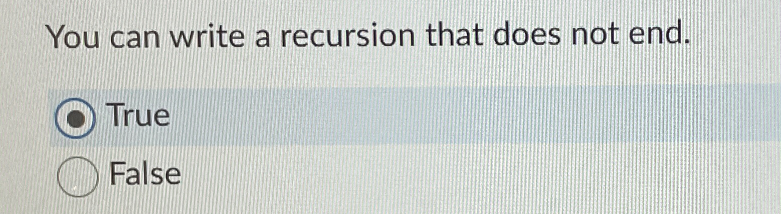  You can write a recursion that does not end. True False