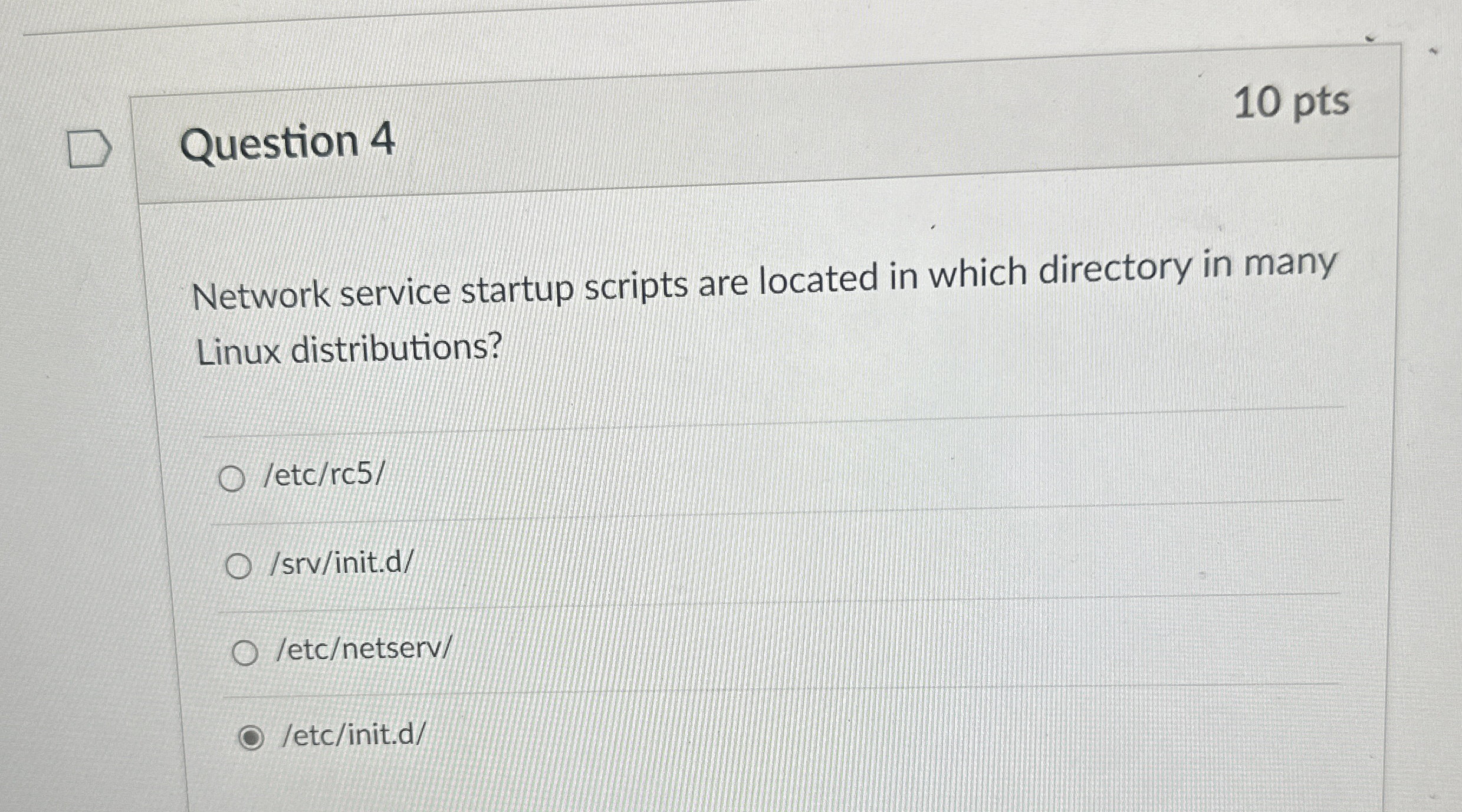  Question 4 10 pts Network service startup scripts are located in
