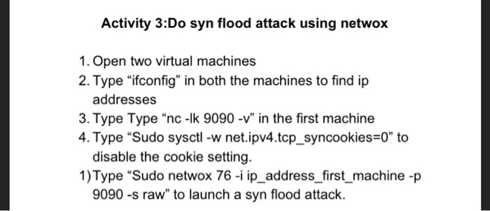  Activity 3:Do syn flood attack using netwox 1. Open two virtual