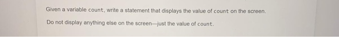  Given a variable count, write a statement that displays the value