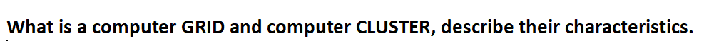 What is a computer GRID and computer CLUSTER, describe their characteristics