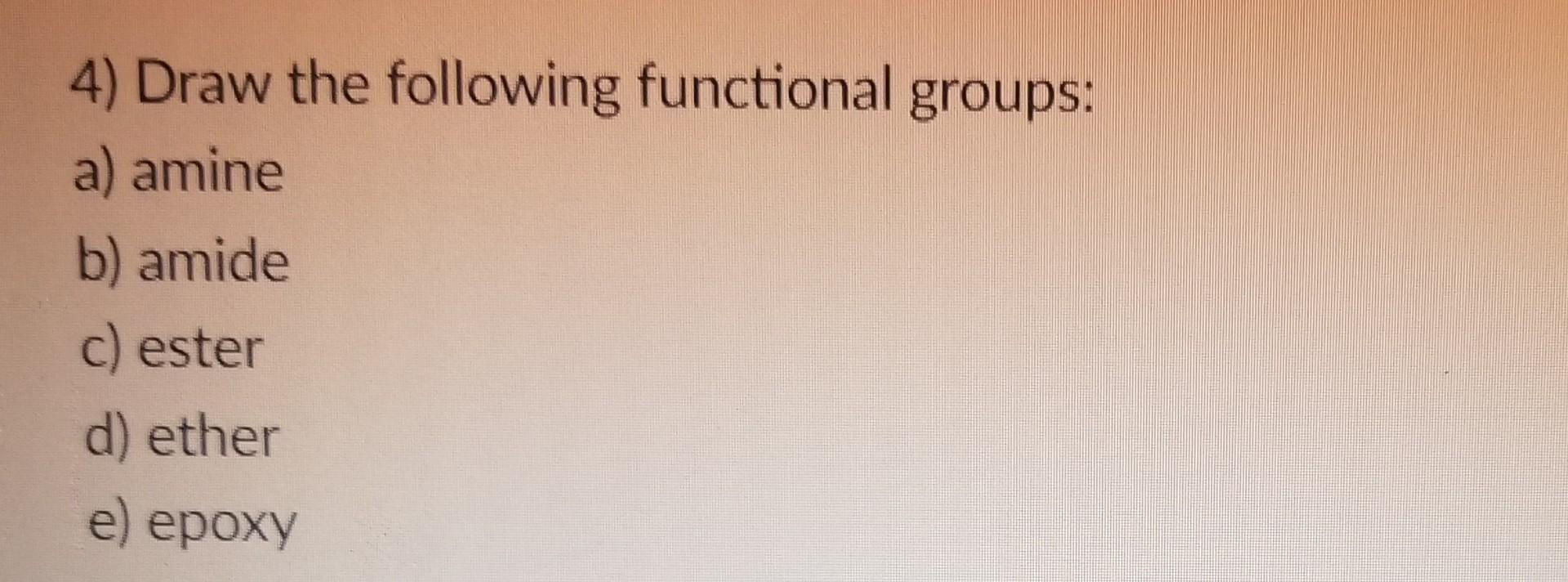  4) Draw the following functional groups: a) amine b) amide c)