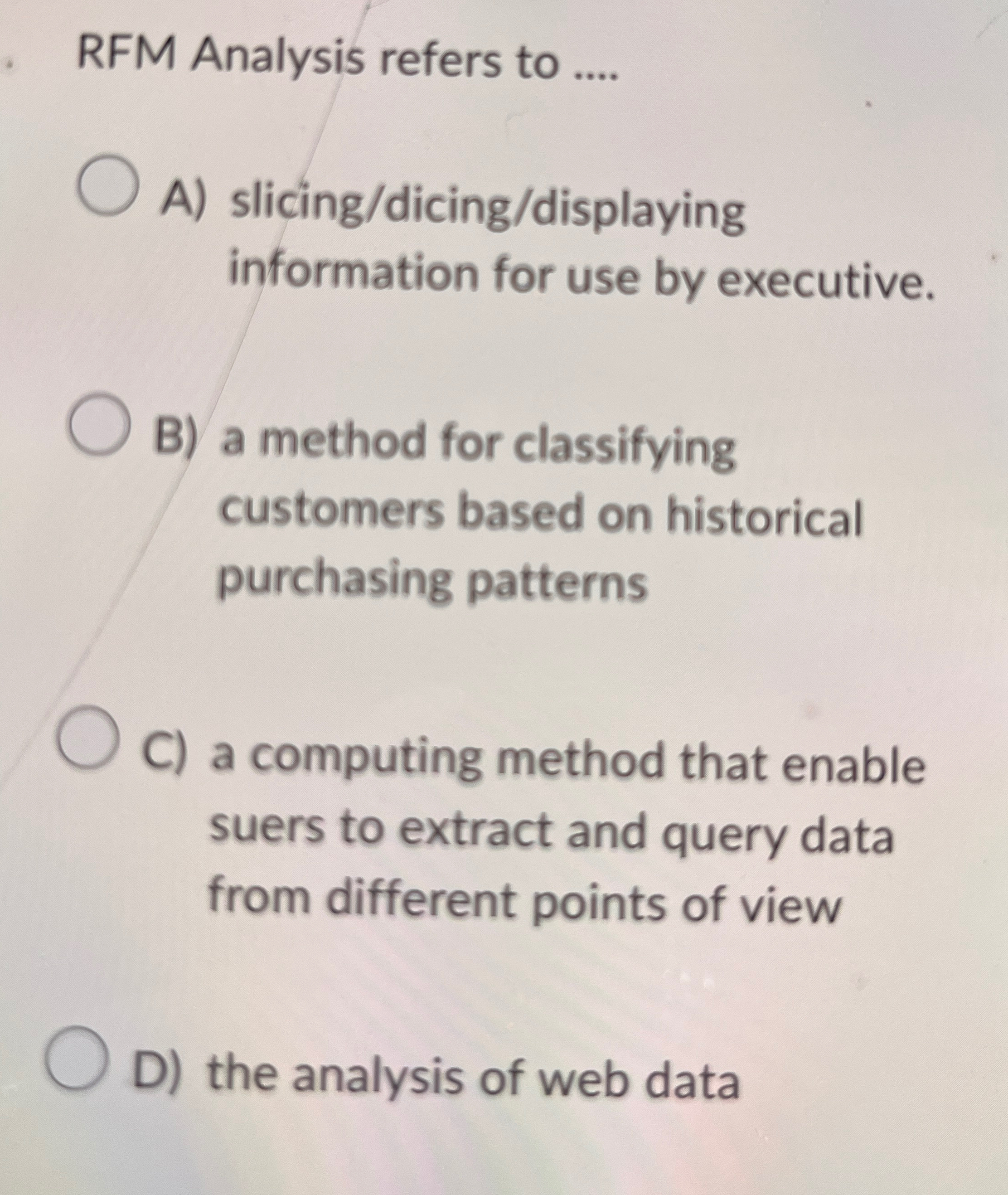  RFM Analysis refers to .... A) slicing/dicing/displaying information for use by