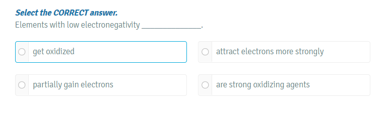  Select the CORRECT answer. Elements with low electronegativity O get oxidized