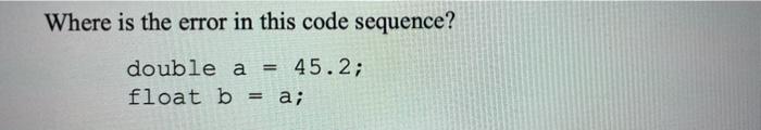  Where is the error in this code sequence? double a =