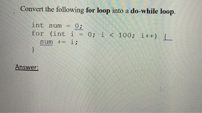  Convert the following for loop into a do-while loop. int sum