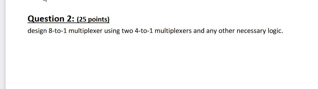  Question 2: (25 points) design 8-to-1 multiplexer using two 4-to-1 multiplexers