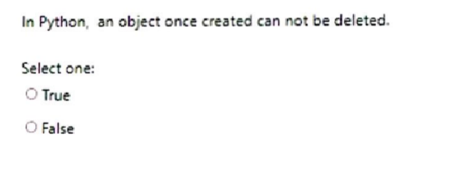  In Python, an object once created can not be deleted. Select