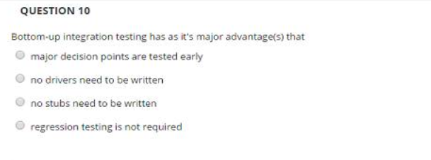  QUESTION 10 Bottom-up integration testing has as it's major advantage(s) that