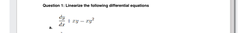  Question 1: Linearize the following differential equations dydx+xy=xy2 