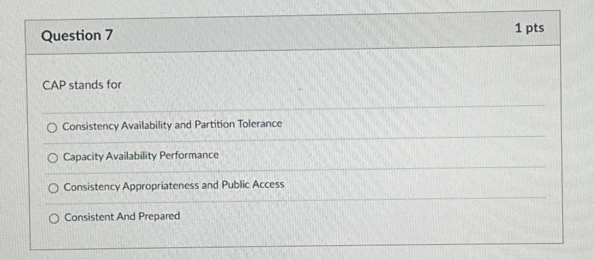  Question 7 1 pts CAP stands for Consistency Availability and Partition