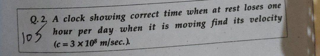 Don't copy previous answer Q.2. A clock showing correct time when at